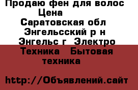 Продаю фен для волос › Цена ­ 2 000 - Саратовская обл., Энгельсский р-н, Энгельс г. Электро-Техника » Бытовая техника   